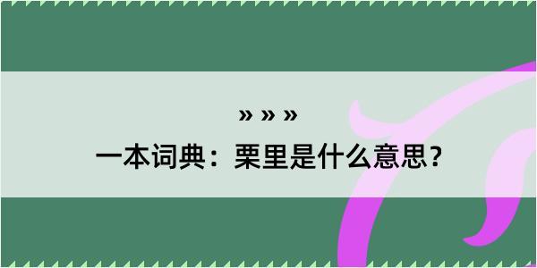 一本词典：栗里是什么意思？