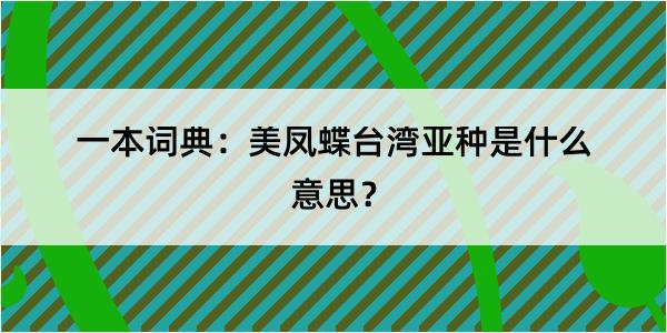 一本词典：美凤蝶台湾亚种是什么意思？