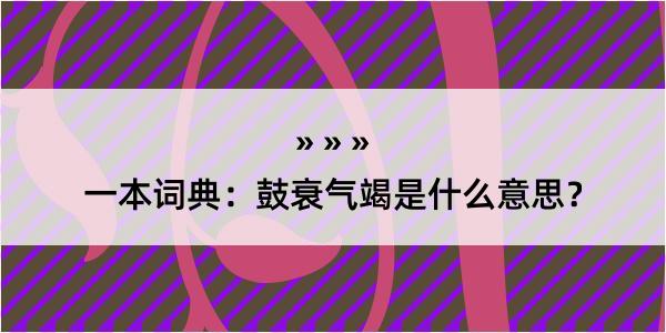 一本词典：鼓衰气竭是什么意思？