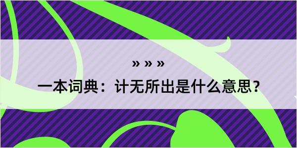 一本词典：计无所出是什么意思？