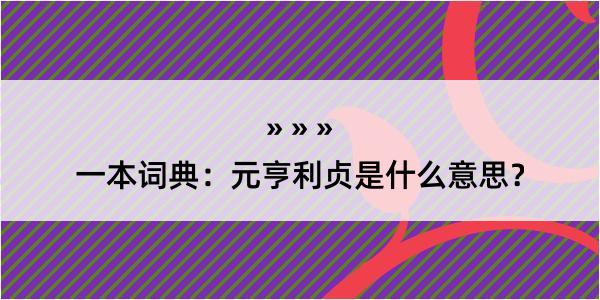 一本词典：元亨利贞是什么意思？