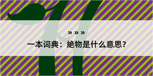 一本词典：絶物是什么意思？