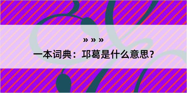 一本词典：邛葛是什么意思？