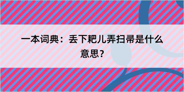 一本词典：丢下耙儿弄扫帚是什么意思？