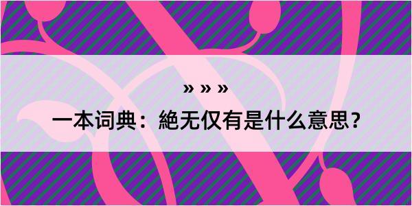 一本词典：絶无仅有是什么意思？