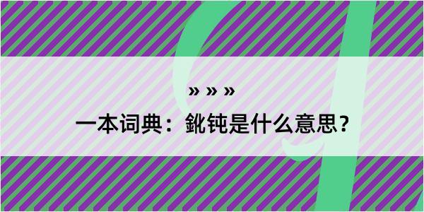 一本词典：鈋钝是什么意思？