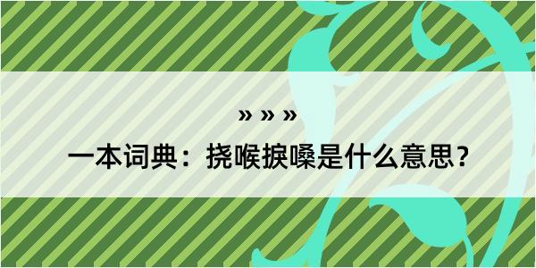 一本词典：挠喉捩嗓是什么意思？