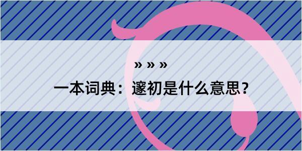 一本词典：邃初是什么意思？