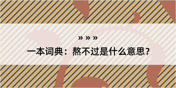 一本词典：熬不过是什么意思？