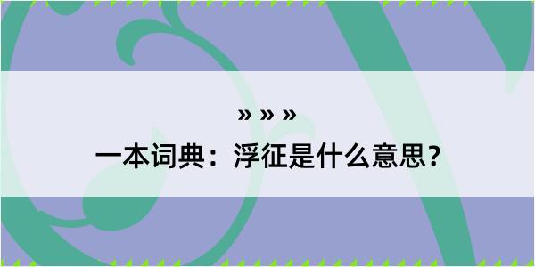 一本词典：浮征是什么意思？