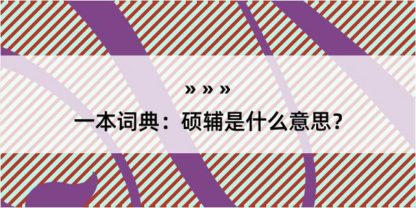 一本词典：硕辅是什么意思？