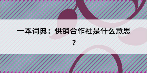 一本词典：供销合作社是什么意思？