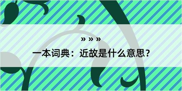 一本词典：近故是什么意思？