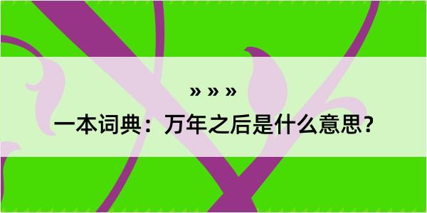 一本词典：万年之后是什么意思？