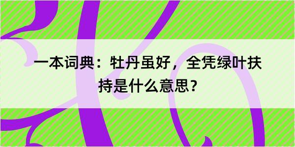 一本词典：牡丹虽好，全凭绿叶扶持是什么意思？