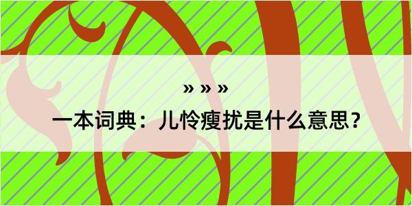 一本词典：儿怜瘦扰是什么意思？