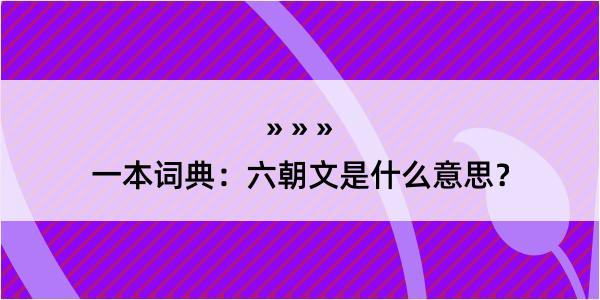 一本词典：六朝文是什么意思？