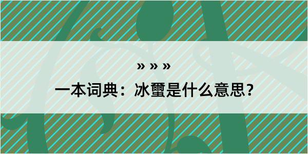 一本词典：冰蠒是什么意思？