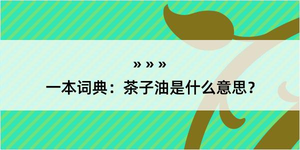 一本词典：茶子油是什么意思？