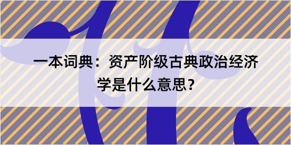 一本词典：资产阶级古典政治经济学是什么意思？