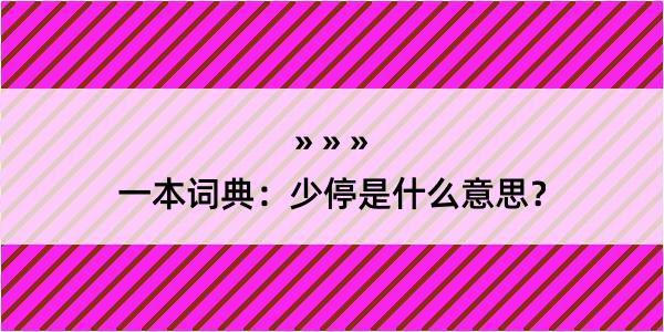 一本词典：少停是什么意思？