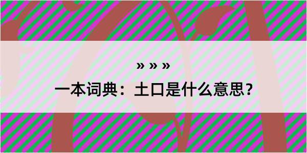 一本词典：土口是什么意思？