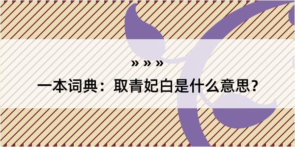 一本词典：取青妃白是什么意思？