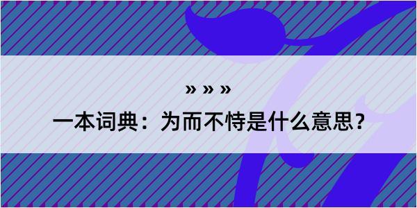 一本词典：为而不恃是什么意思？