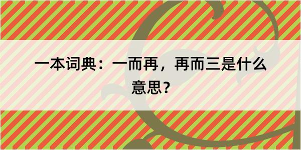 一本词典：一而再，再而三是什么意思？