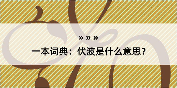 一本词典：伏波是什么意思？