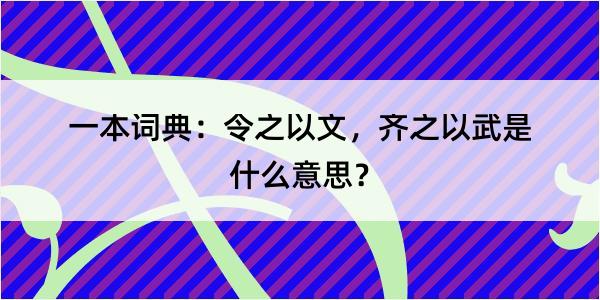 一本词典：令之以文，齐之以武是什么意思？