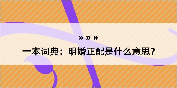 一本词典：明婚正配是什么意思？