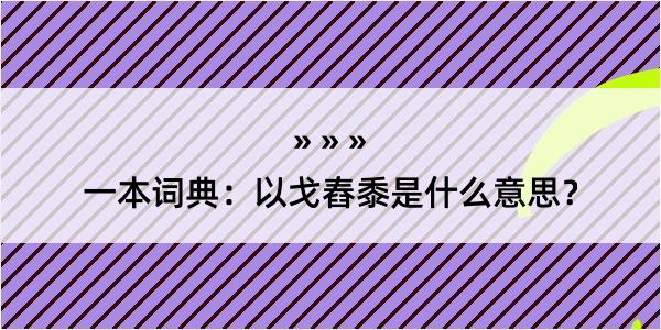 一本词典：以戈舂黍是什么意思？