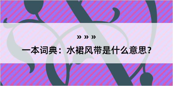 一本词典：水裙风带是什么意思？