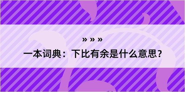 一本词典：下比有余是什么意思？