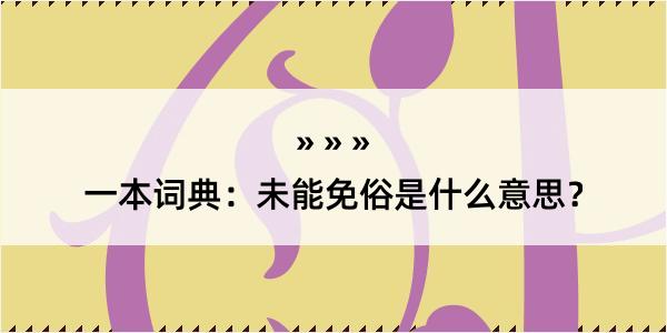 一本词典：未能免俗是什么意思？