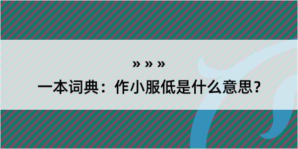 一本词典：作小服低是什么意思？