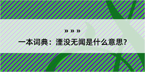 一本词典：湮没无闻是什么意思？