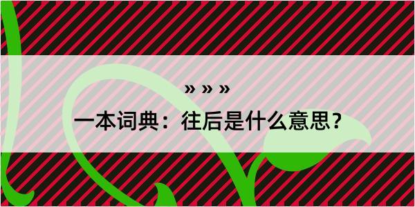 一本词典：往后是什么意思？