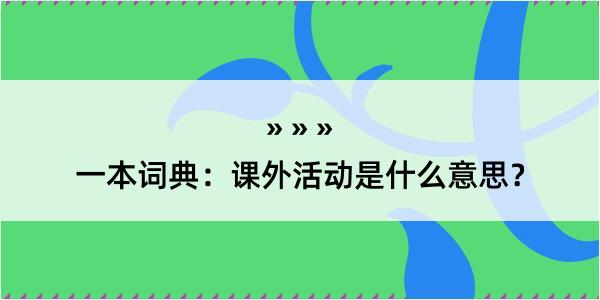 一本词典：课外活动是什么意思？