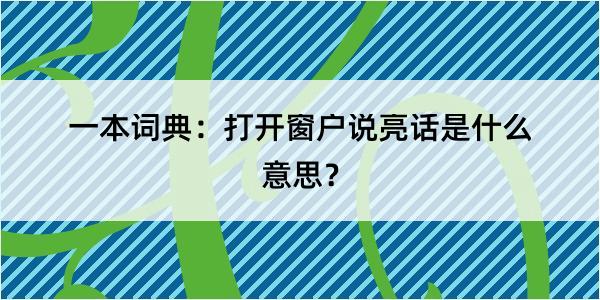 一本词典：打开窗户说亮话是什么意思？