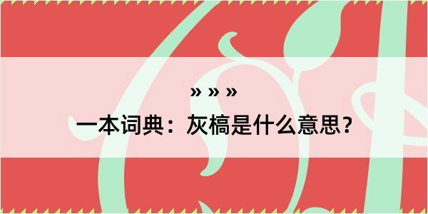 一本词典：灰槁是什么意思？