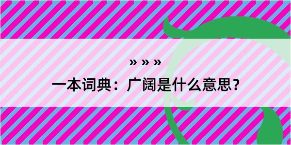 一本词典：广阔是什么意思？