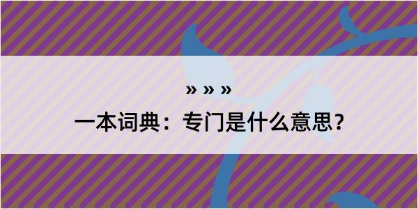 一本词典：专门是什么意思？