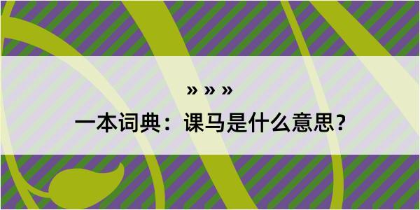 一本词典：课马是什么意思？