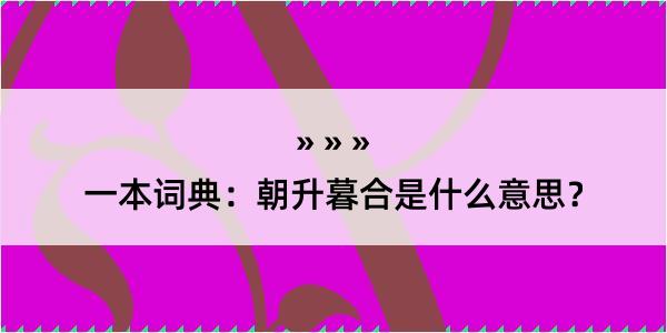 一本词典：朝升暮合是什么意思？