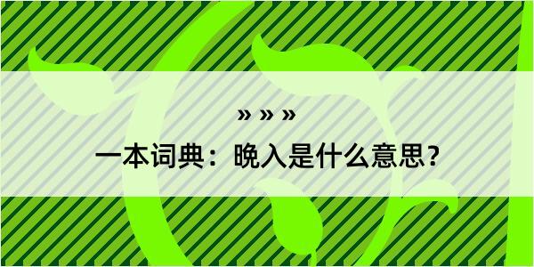 一本词典：晩入是什么意思？