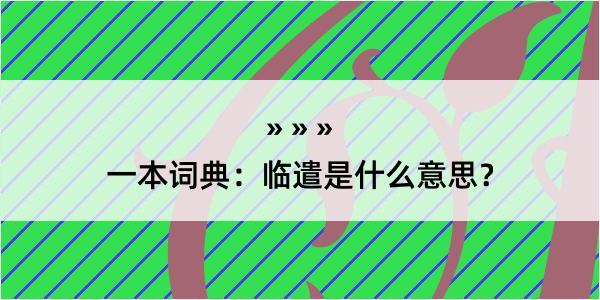 一本词典：临遣是什么意思？