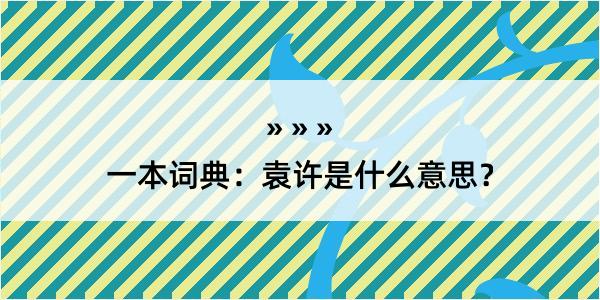 一本词典：袁许是什么意思？