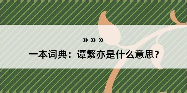 一本词典：谭繁亦是什么意思？